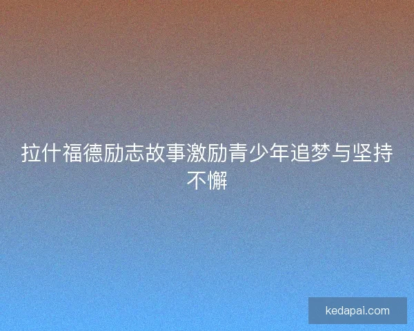 拉什福德励志故事激励青少年追梦与坚持不懈
