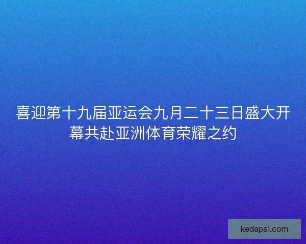 喜迎第十九届亚运会九月二十三日盛大开幕共赴亚洲体育荣耀之约