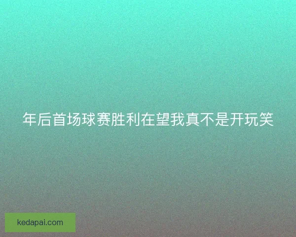 年后首场球赛胜利在望我真不是开玩笑